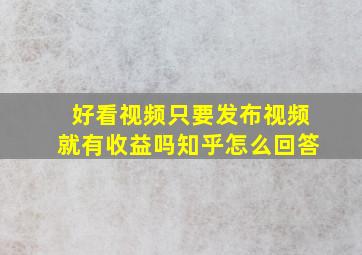 好看视频只要发布视频就有收益吗知乎怎么回答