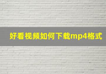 好看视频如何下载mp4格式