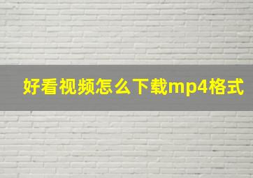 好看视频怎么下载mp4格式