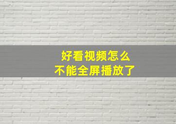 好看视频怎么不能全屏播放了