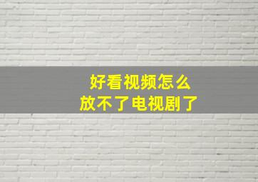 好看视频怎么放不了电视剧了