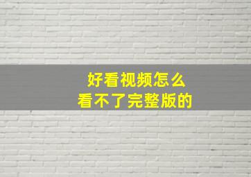 好看视频怎么看不了完整版的