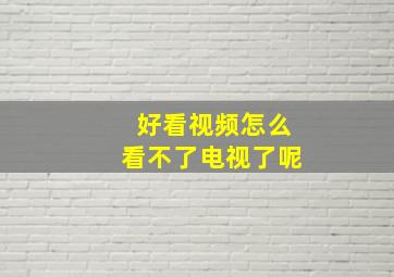 好看视频怎么看不了电视了呢