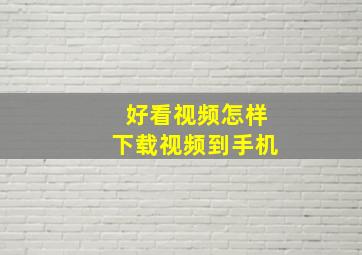 好看视频怎样下载视频到手机