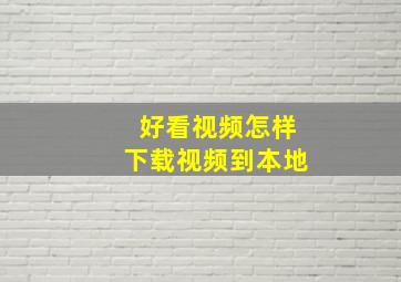 好看视频怎样下载视频到本地