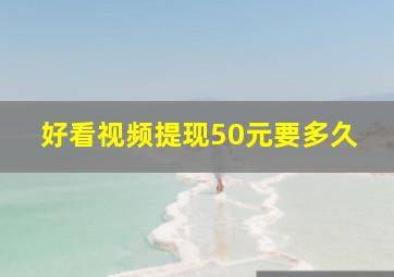 好看视频提现50元要多久