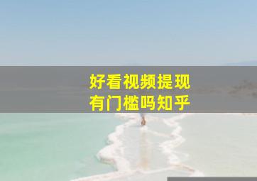 好看视频提现有门槛吗知乎