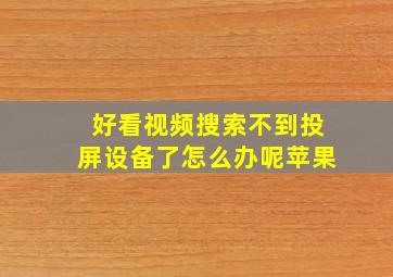 好看视频搜索不到投屏设备了怎么办呢苹果