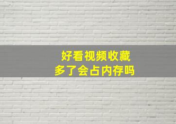 好看视频收藏多了会占内存吗