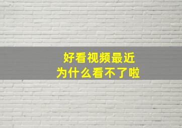 好看视频最近为什么看不了啦