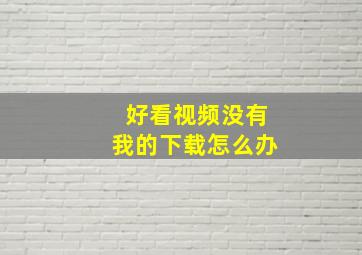 好看视频没有我的下载怎么办