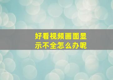 好看视频画面显示不全怎么办呢