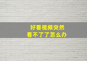 好看视频突然看不了了怎么办