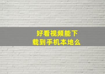 好看视频能下载到手机本地么