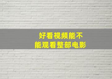 好看视频能不能观看整部电影