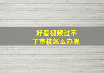 好看视频过不了审核怎么办呢