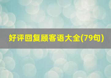 好评回复顾客语大全(79句)