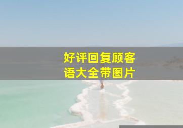 好评回复顾客语大全带图片