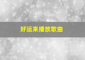 好运来播放歌曲