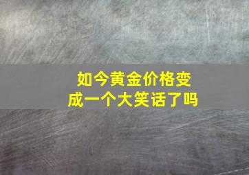 如今黄金价格变成一个大笑话了吗