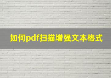 如何pdf扫描增强文本格式