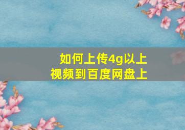 如何上传4g以上视频到百度网盘上