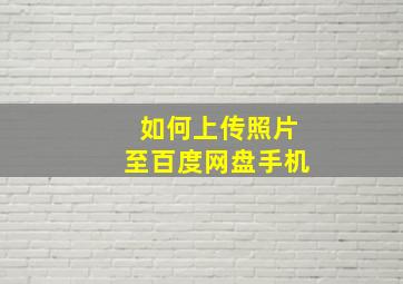 如何上传照片至百度网盘手机