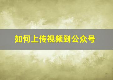 如何上传视频到公众号