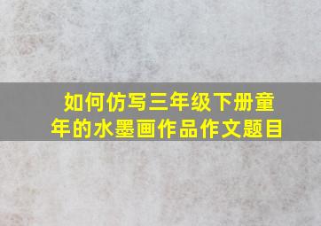 如何仿写三年级下册童年的水墨画作品作文题目