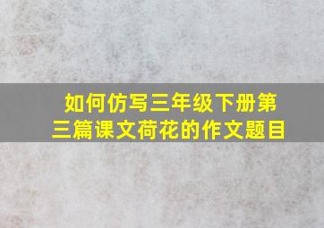 如何仿写三年级下册第三篇课文荷花的作文题目