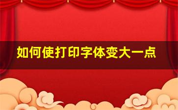 如何使打印字体变大一点