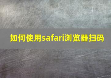 如何使用safari浏览器扫码