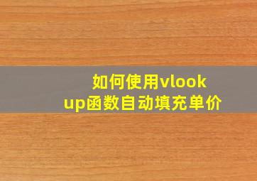 如何使用vlookup函数自动填充单价