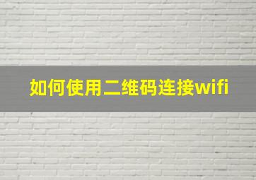 如何使用二维码连接wifi