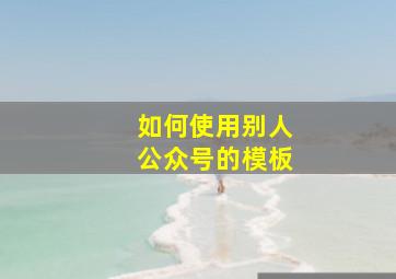 如何使用别人公众号的模板