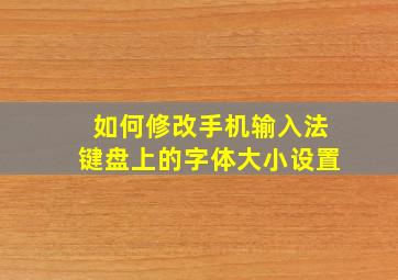 如何修改手机输入法键盘上的字体大小设置