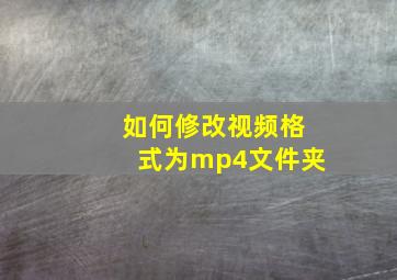 如何修改视频格式为mp4文件夹