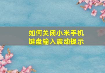 如何关闭小米手机键盘输入震动提示