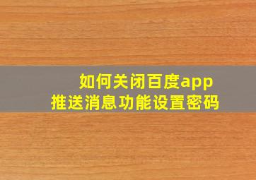 如何关闭百度app推送消息功能设置密码