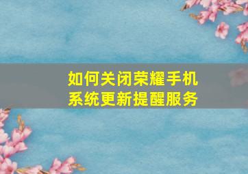 如何关闭荣耀手机系统更新提醒服务