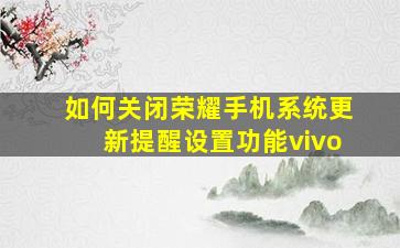 如何关闭荣耀手机系统更新提醒设置功能vivo