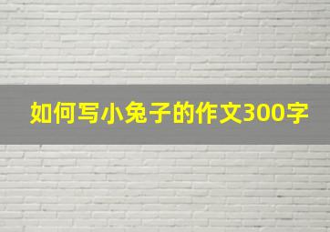 如何写小兔子的作文300字