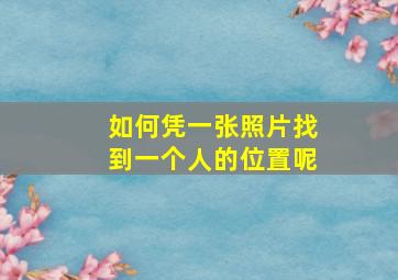 如何凭一张照片找到一个人的位置呢