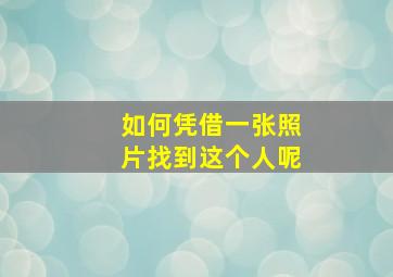 如何凭借一张照片找到这个人呢