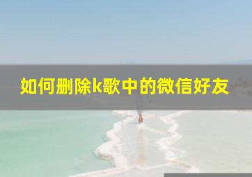 如何删除k歌中的微信好友