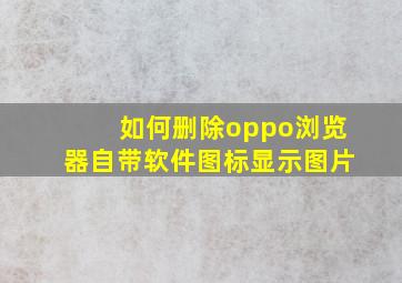 如何删除oppo浏览器自带软件图标显示图片