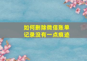 如何删除微信账单记录没有一点痕迹