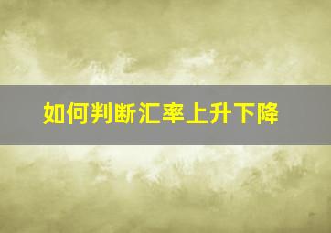 如何判断汇率上升下降