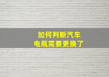 如何判断汽车电瓶需要更换了