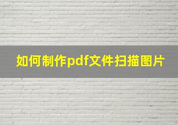 如何制作pdf文件扫描图片